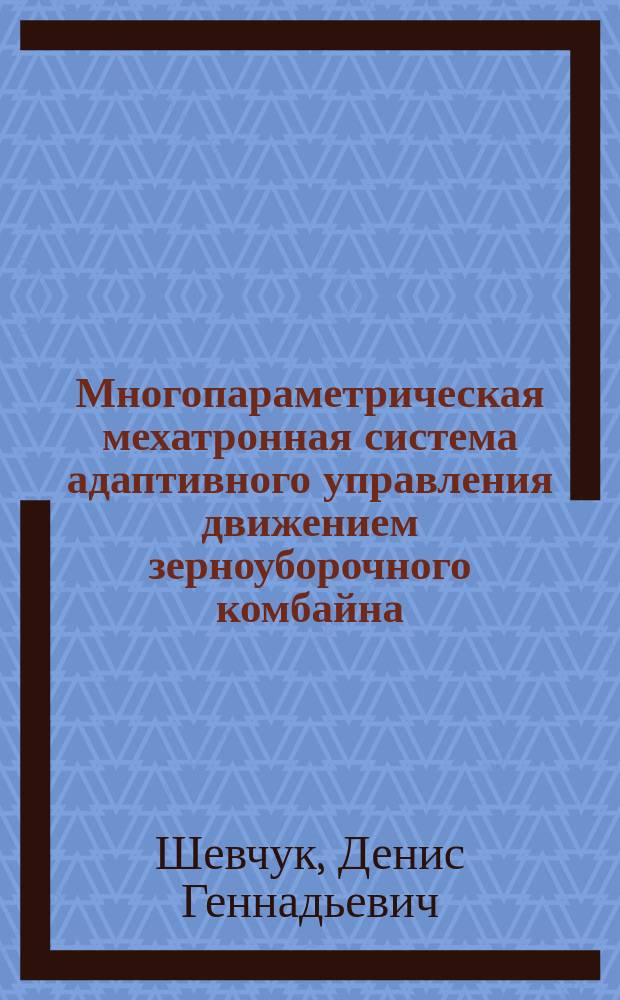 Многопараметрическая мехатронная система адаптивного управления движением зерноуборочного комбайна : автореферат диссертации на соискание ученой степени кандидата технических наук : специальность 05.02.05 <Роботы, мехатроника и робототехнические системы>