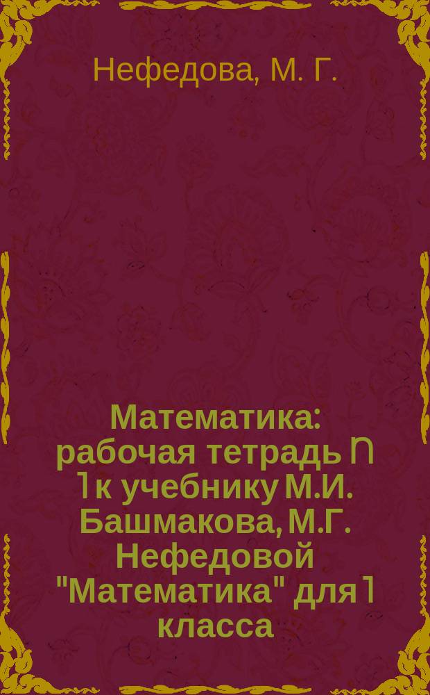 Математика: рабочая тетрадь N 1 к учебнику М.И. Башмакова, М.Г. Нефедовой "Математика" для 1 класса