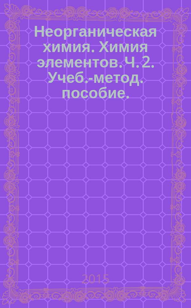 Неорганическая химия. Химия элементов. Ч. 2. Учеб.-метод. пособие.