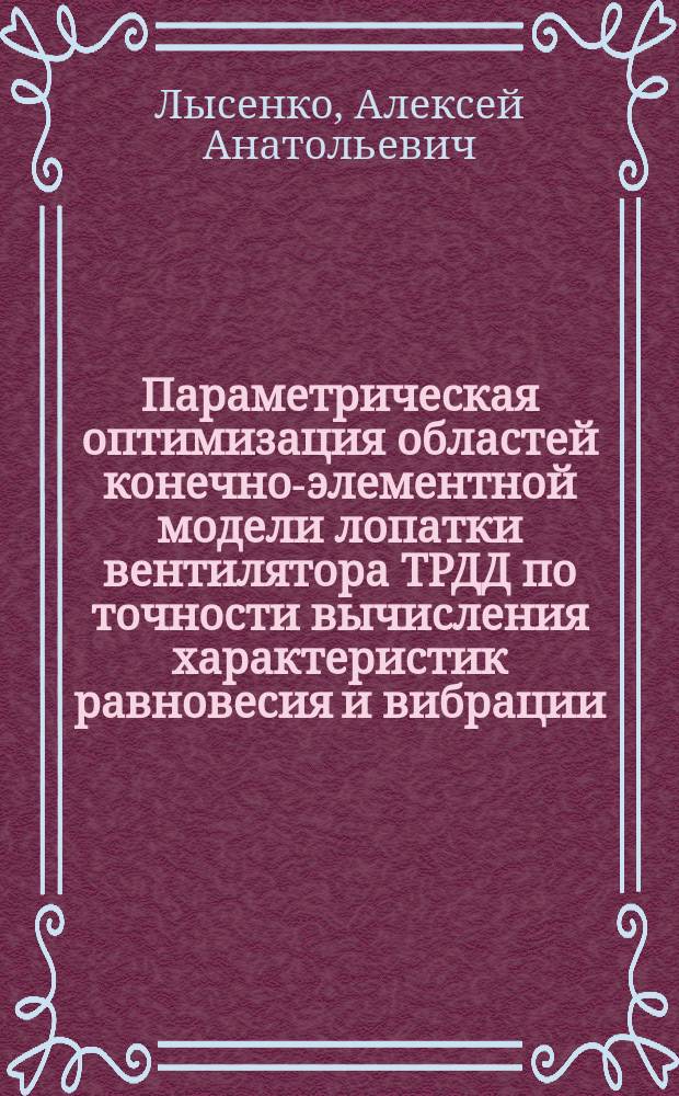 Параметрическая оптимизация областей конечно-элементной модели лопатки вентилятора ТРДД по точности вычисления характеристик равновесия и вибрации : автореферат диссертации на соискание ученой степени кандидата технических наук : специальность 05.07.05 <Тепловые, электроракетные двигатели и энергоустановки летательных аппаратов>