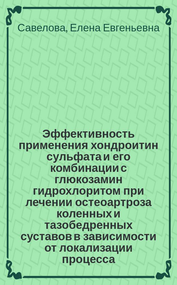 Эффективность применения хондроитин сульфата и его комбинации с глюкозамин гидрохлоритом при лечении остеоартроза коленных и тазобедренных суставов в зависимости от локализации процесса : автореферат диссертации на соискание ученой степени кандидата медицинских наук : специальность 14.01.22 <Ревматология>