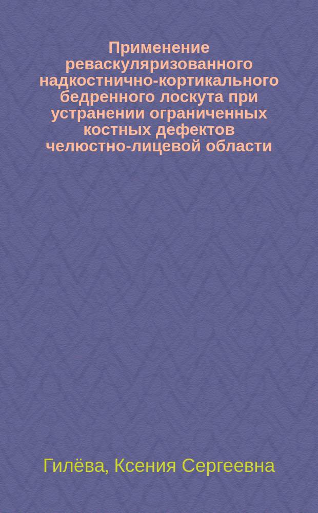 Применение реваскуляризованного надкостнично-кортикального бедренного лоскута при устранении ограниченных костных дефектов челюстно-лицевой области : автореферат диссертации на соискание ученой степени кандидата медицинских наук : специальность 14.01.14 <Стоматология> : специальность 14.01.17 <Хирургия>