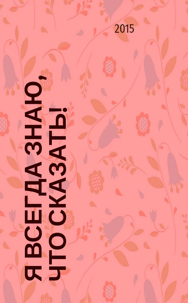 Я всегда знаю, что сказать! : как развить уверенность в себе и стать мастером общения