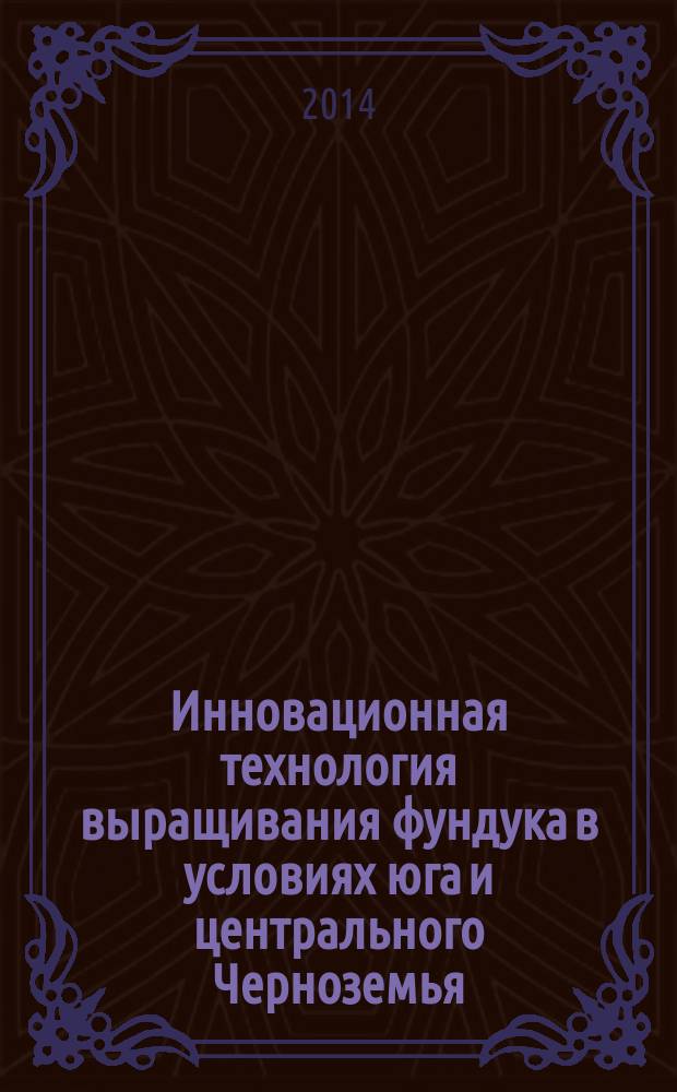Инновационная технология выращивания фундука в условиях юга и центрального Черноземья : монография