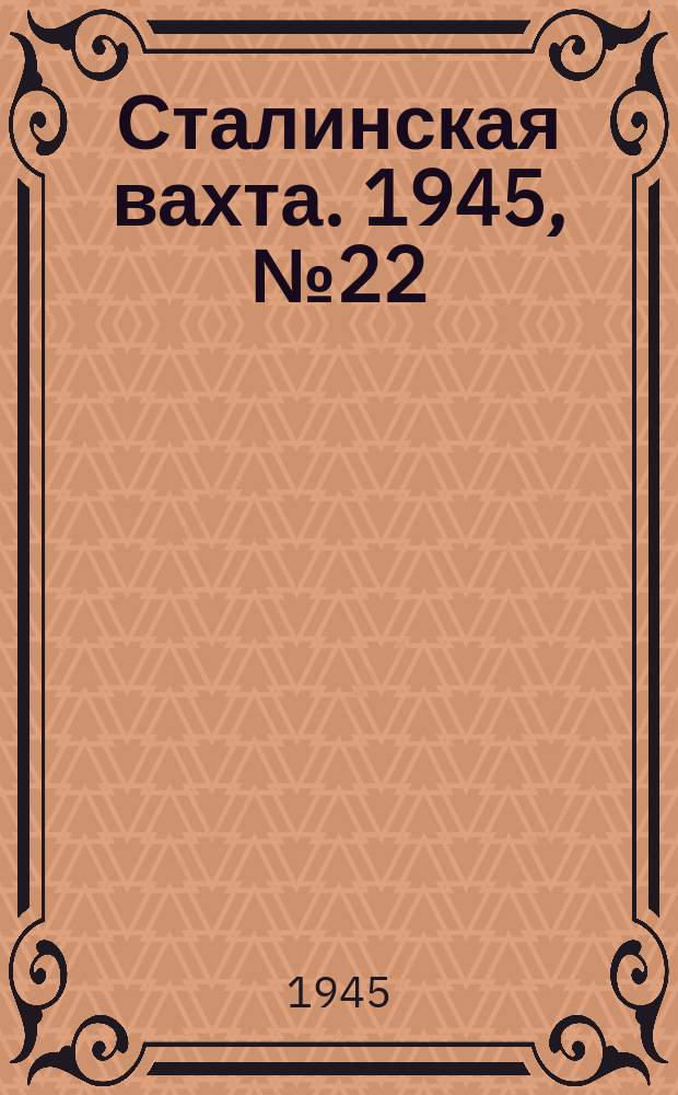 Сталинская вахта. 1945, № 22 (1 июня)