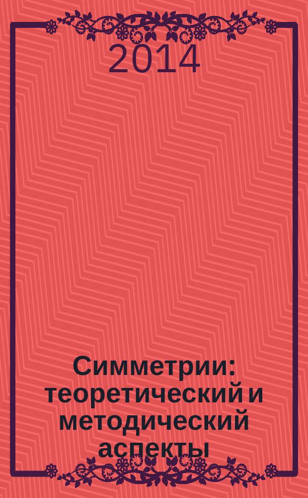 Симметрии: теоретический и методический аспекты = Theory symmetry: theoretical and methodical aspects computer science : сборник научных трудов V Международного симпозиума, 10-14 сентября 2014 года, г. Астрахань