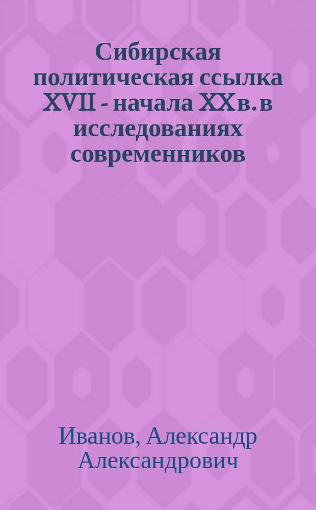 Сибирская политическая ссылка XVII - начала XX в. в исследованиях современников : учебное пособие