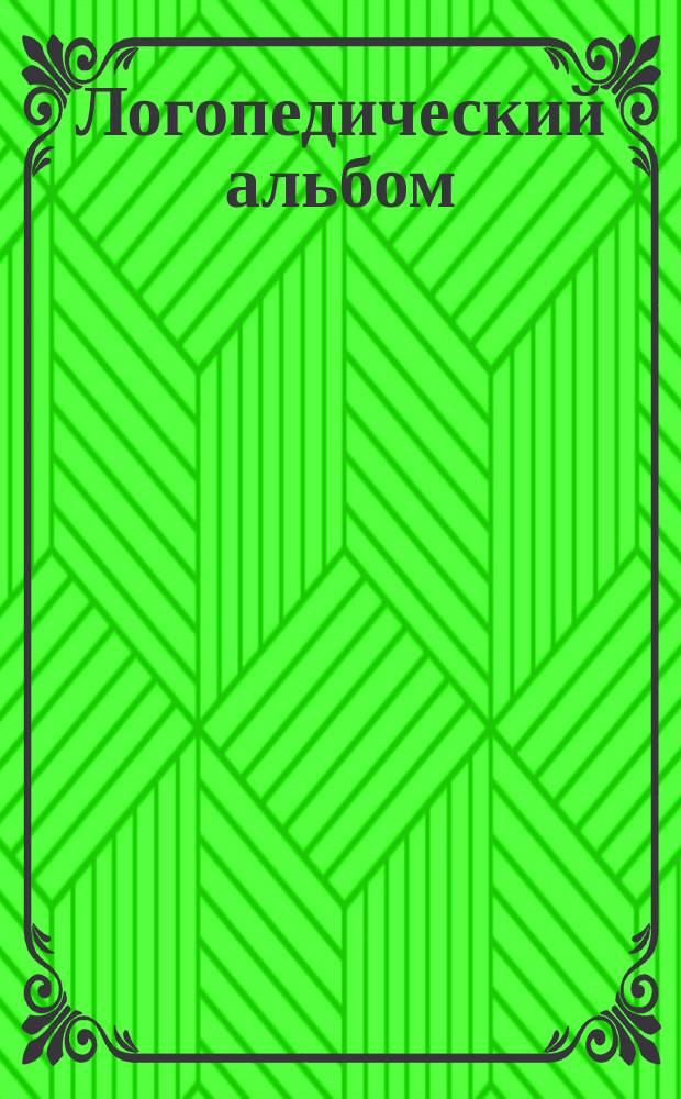 Логопедический альбом : народные пословицы, считалки, заклички : для развития речи малыша : трудные звуки, речевое дыхание, пословицы, считалки, заклички, дразнилки