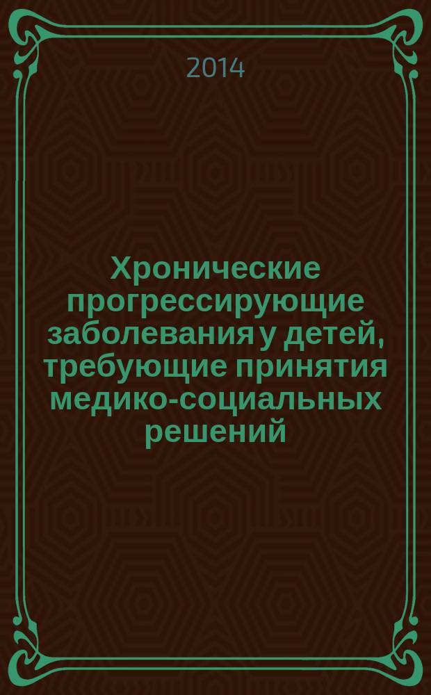 Хронические прогрессирующие заболевания у детей, требующие принятия медико-социальных решений : сборник научно-практических работ