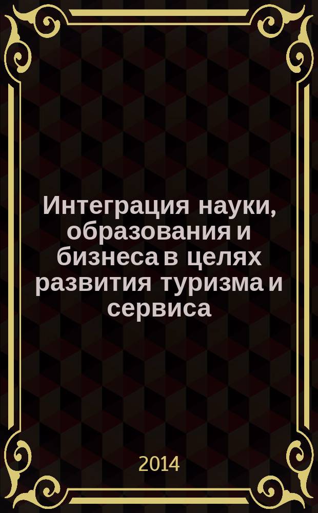 Интеграция науки, образования и бизнеса в целях развития туризма и сервиса: проблемы и перспективы.; Современные формы организации и эффективные технологии подготовки специалистов сферы сервиса и туризма в условиях инновационной экономики: материалы международной научно-практической и методической конференций профессорско-преподавательского состава и аспирантов, 7 апреля 2014 года