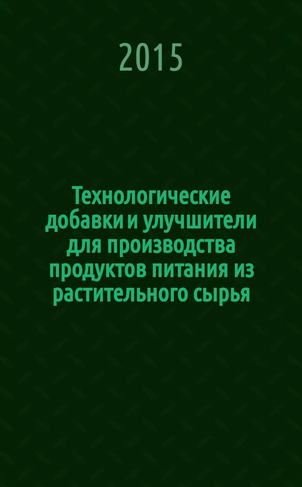 Технологические добавки и улучшители для производства продуктов питания из растительного сырья : учебное пособие по дисциплине, направление подготовки 260100.62 Продукты питания из растительного сырья, профиль подготовки Технология хлеба, кондитерских и макаронных изделий