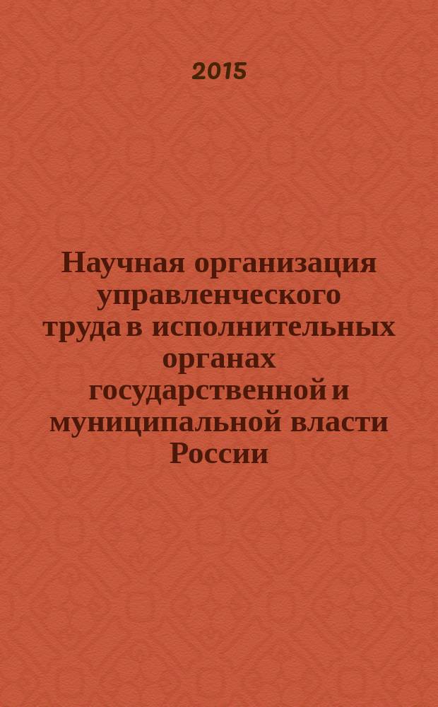 Научная организация управленческого труда в исполнительных органах государственной и муниципальной власти России : научно-практическое пособие