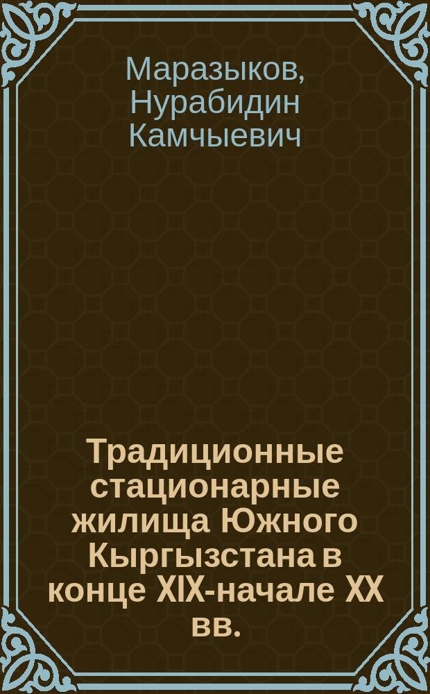Традиционные стационарные жилища Южного Кыргызстана в конце XIX-начале XX вв. : автореферат диссертации на соискание ученой степени к.ист.н. : специальность 07.00.07