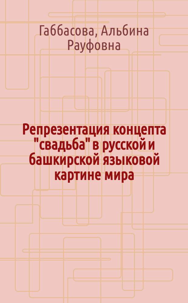 Репрезентация концепта "свадьба" в русской и башкирской языковой картине мира : автореферат диссертации на соискание ученой степени кандидата филологических наук : специальность 10.02.20 <Сравнительно-историческое, типологическое и сопоставительное языкознание>