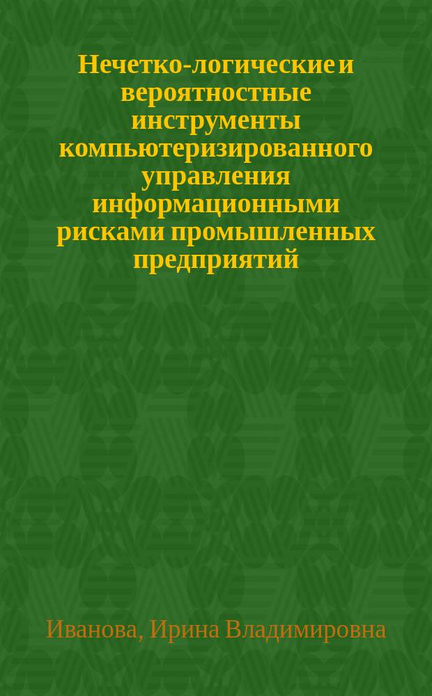 Нечетко-логические и вероятностные инструменты компьютеризированного управления информационными рисками промышленных предприятий : автореферат диссертации на соискание ученой степени кандидата экономиче : специальность 08.00.13 <Математические и инструментальные методы экономики> ; специальность 08.00.05 <Экономика и управление народным хозяйством по отраслям и сферам деятельности>