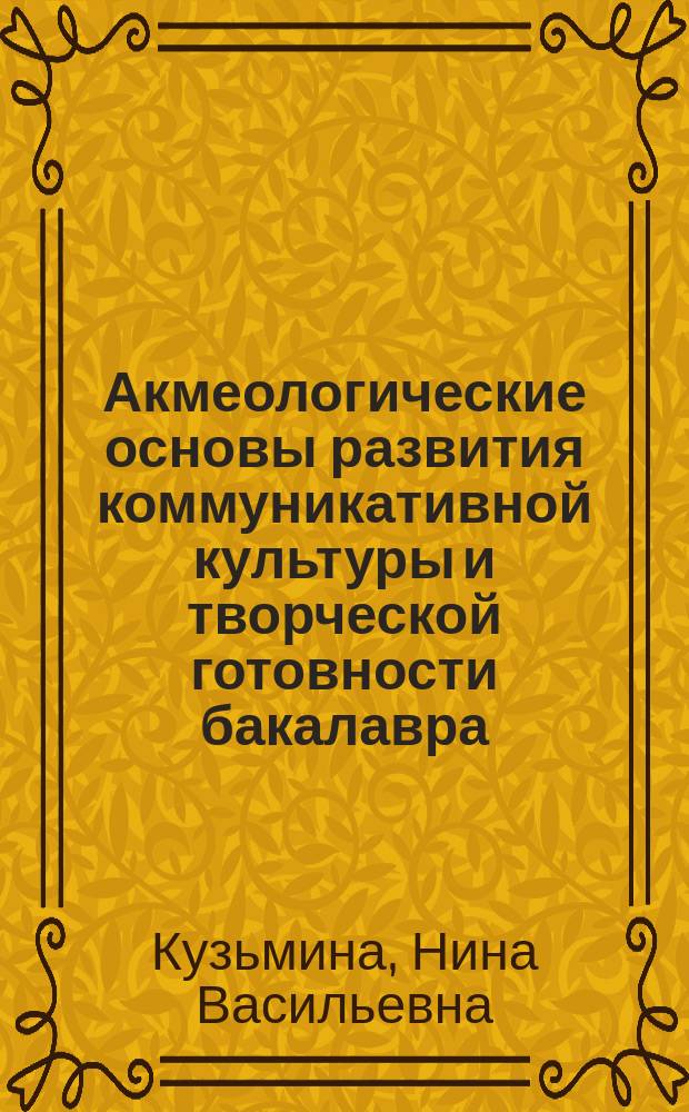 Акмеологические основы развития коммуникативной культуры и творческой готовности бакалавра, магистра, специалиста : монография