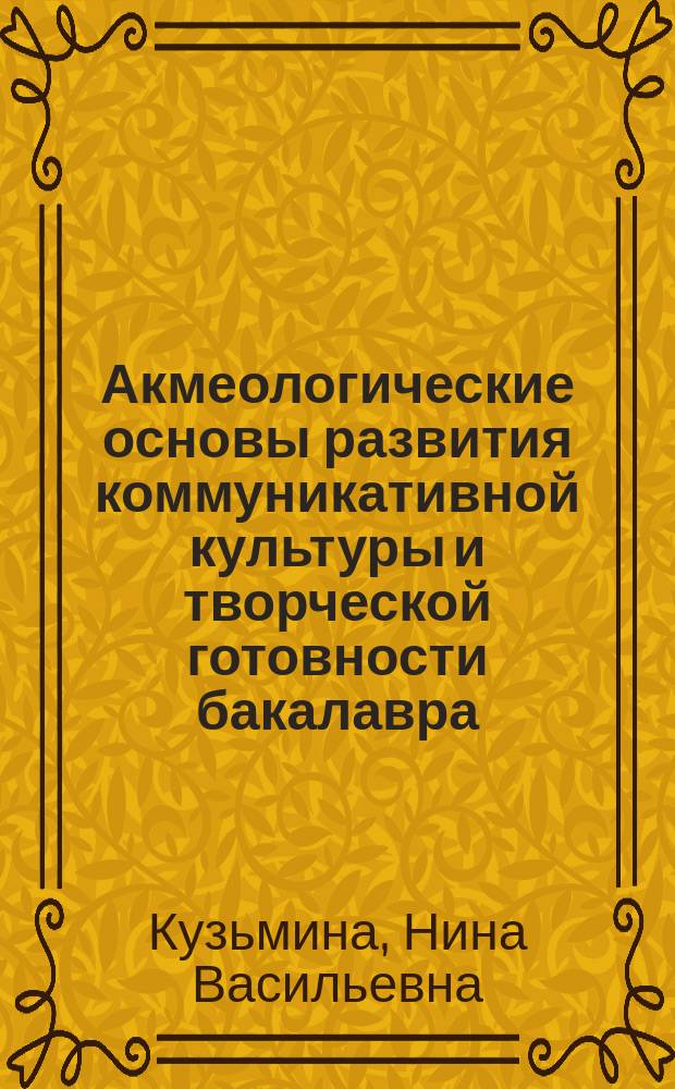 Акмеологические основы развития коммуникативной культуры и творческой готовности бакалавра, магистра, специалиста : монография