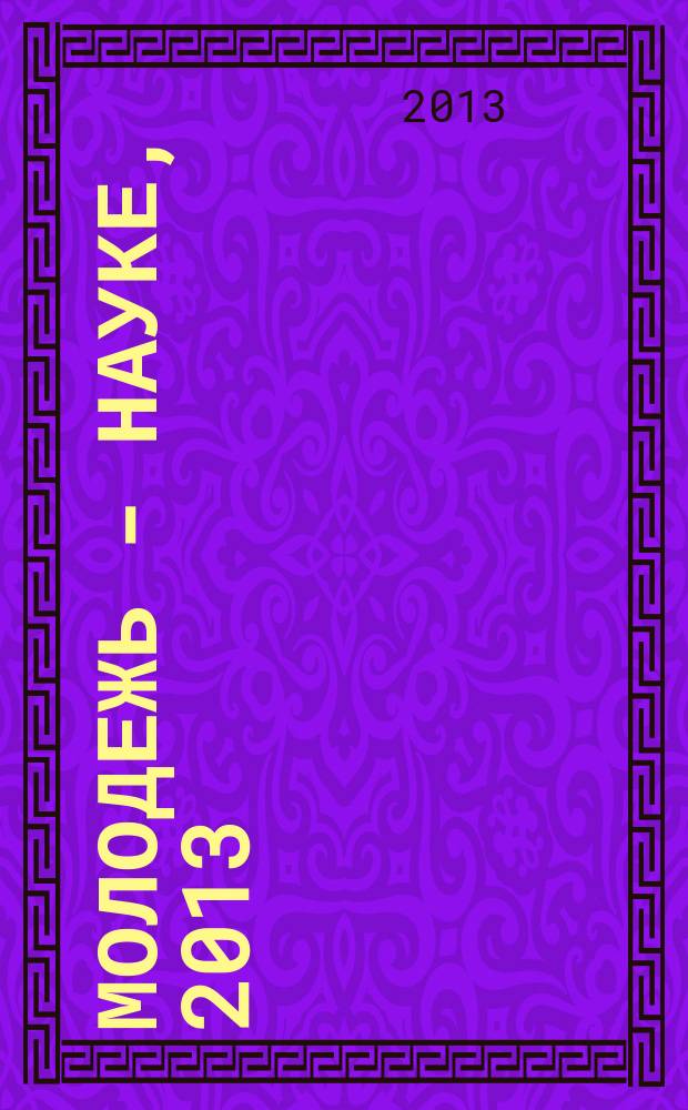 Молодежь - науке, 2013 : материалы молодежных научно-практических конференций Псковского государственного университета по итогам научно-исследовательской работы в 2012/2013 учебном году. Т. 2