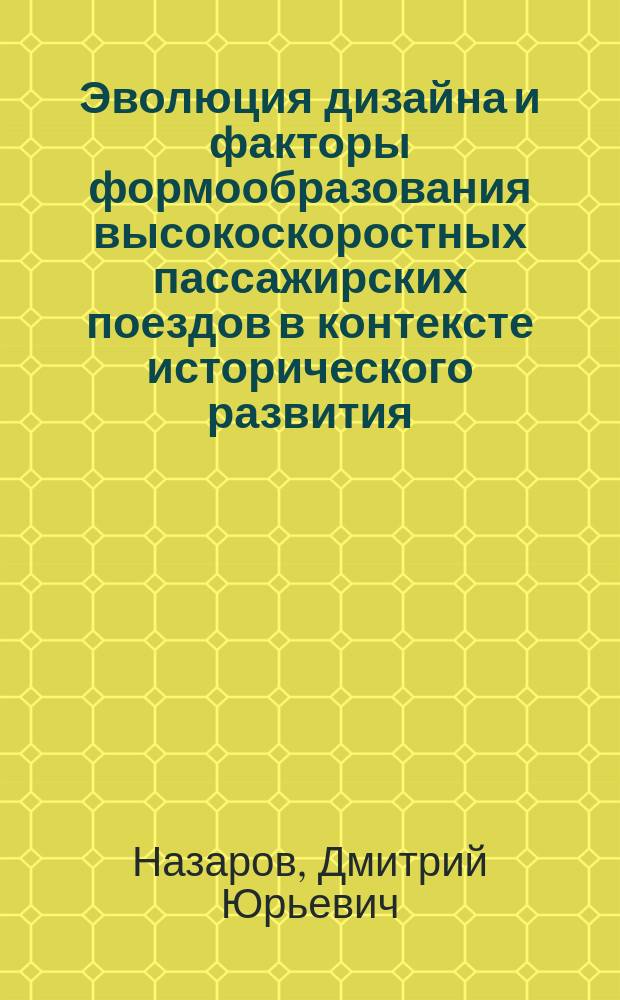 Эволюция дизайна и факторы формообразования высокоскоростных пассажирских поездов в контексте исторического развития : автореферат диссертации на соискание ученой степени кандидата искусствоведения : специальность 17.00.06 <Техническая эстетика и дизайн>