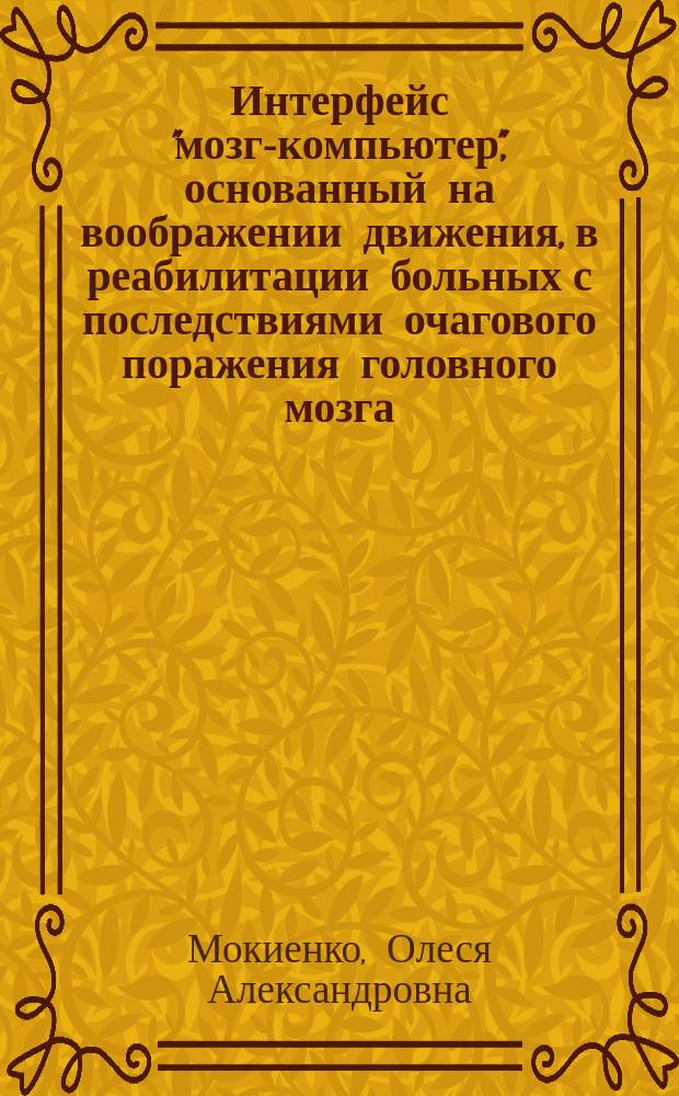 Интерфейс "мозг-компьютер", основанный на воображении движения, в реабилитации больных с последствиями очагового поражения головного мозга : автореферат диссертации на соискание ученой степени кандидата медицинских наук : специальность 03.03.01 <Физиология> ; специальность 14.01.11 <Нервные болезни>