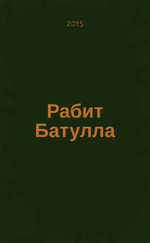 Рабит Батулла: тормыш юлы һәм иҗаты : укытучылар, педагогика көллиятләре һәм югары уку йорт. өчен кулланма = Рабит Батулла: жизнь и творчество