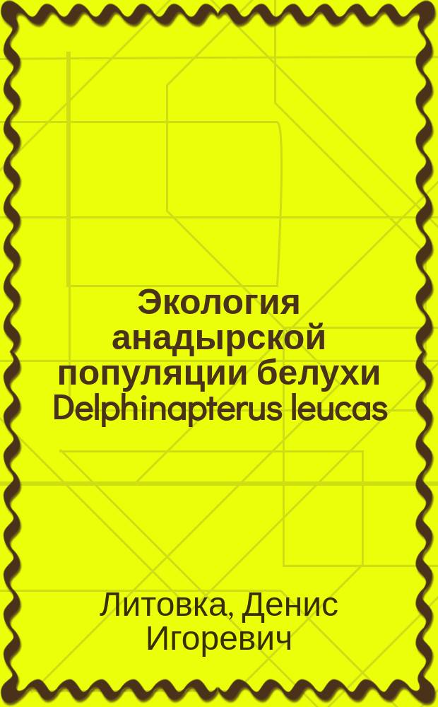 Экология анадырской популяции белухи Delphinapterus leucas (Pallas, 1776) : автореферат диссертации на соискание ученой степени кандидата биологических наук : специальность 03.02.08 <Экология по отраслям>