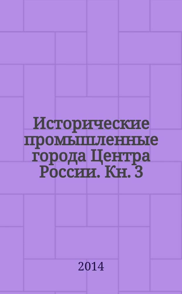 Исторические промышленные города Центра России. Кн. 3 : Особенности адаптации и сохранения исторической промышленно-селитебной застройки
