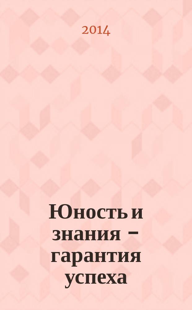 Юность и знания - гарантия успеха : сборник научных трудов международной научно-технической конференции, 17-18 декабря 2014 года