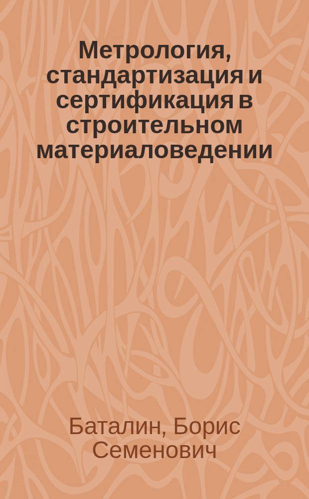 Метрология, стандартизация и сертификация в строительном материаловедении : учебное пособие : для студентов специальности "Производство строительных материалов, изделий и конструкций"