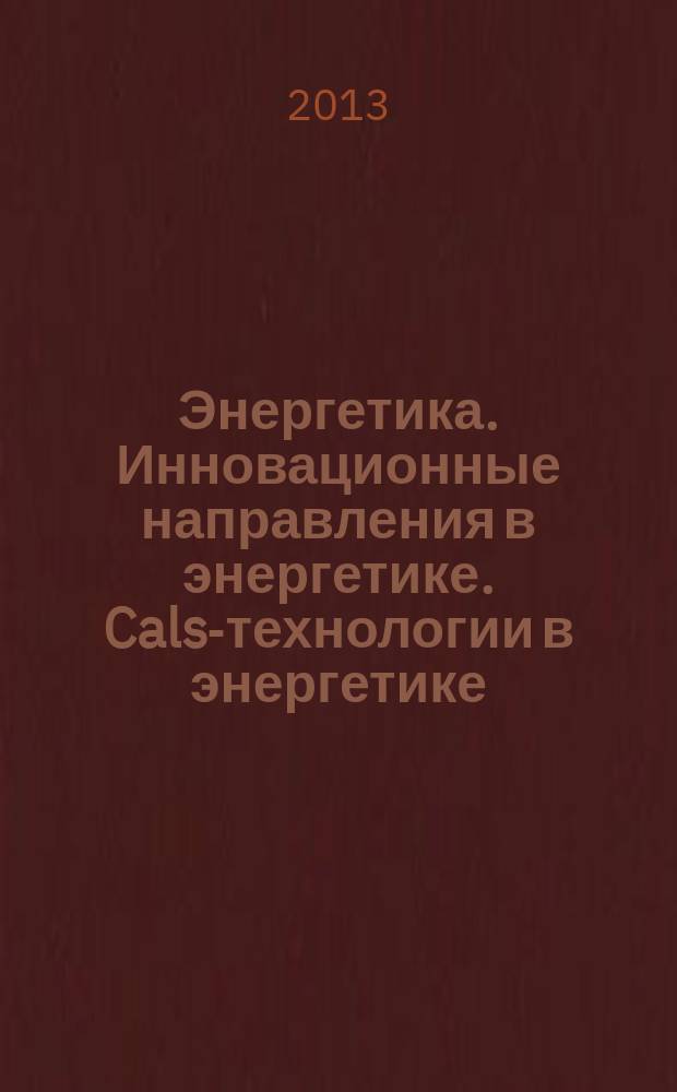 Энергетика. Инновационные направления в энергетике. Cals-технологии в энергетике : материалы VII всероссийской (с международным участием) научно-технической интернет-конференции (1-30 ноября 2013 г.)