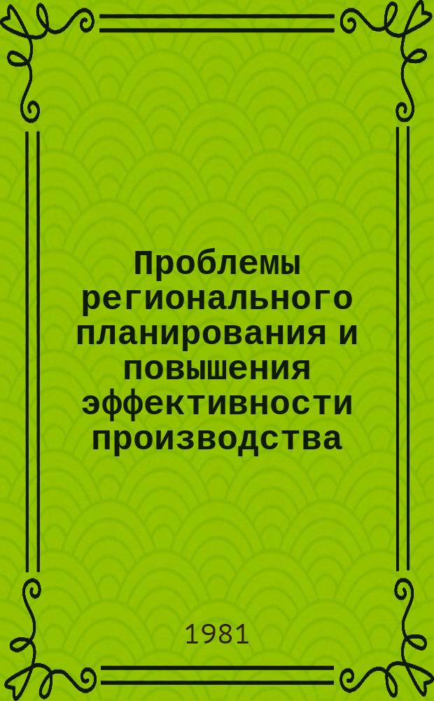 Проблемы регионального планирования и повышения эффективности производства = Истеһсалын планлашдырылмасы вә еффективлиjинин jүксәлдилмәсинин реҝионал проблемләри