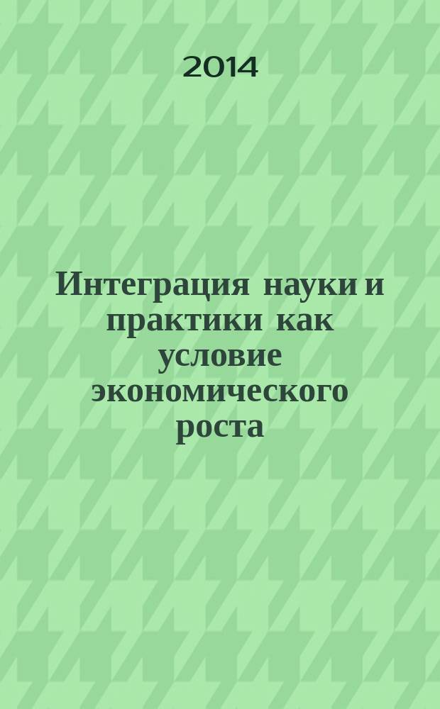 Интеграция науки и практики как условие экономического роста : IX международная научно-практическая конференция (Ульяновск, 25 октября - 5 ноября) 2014 г. : сборник научных трудов