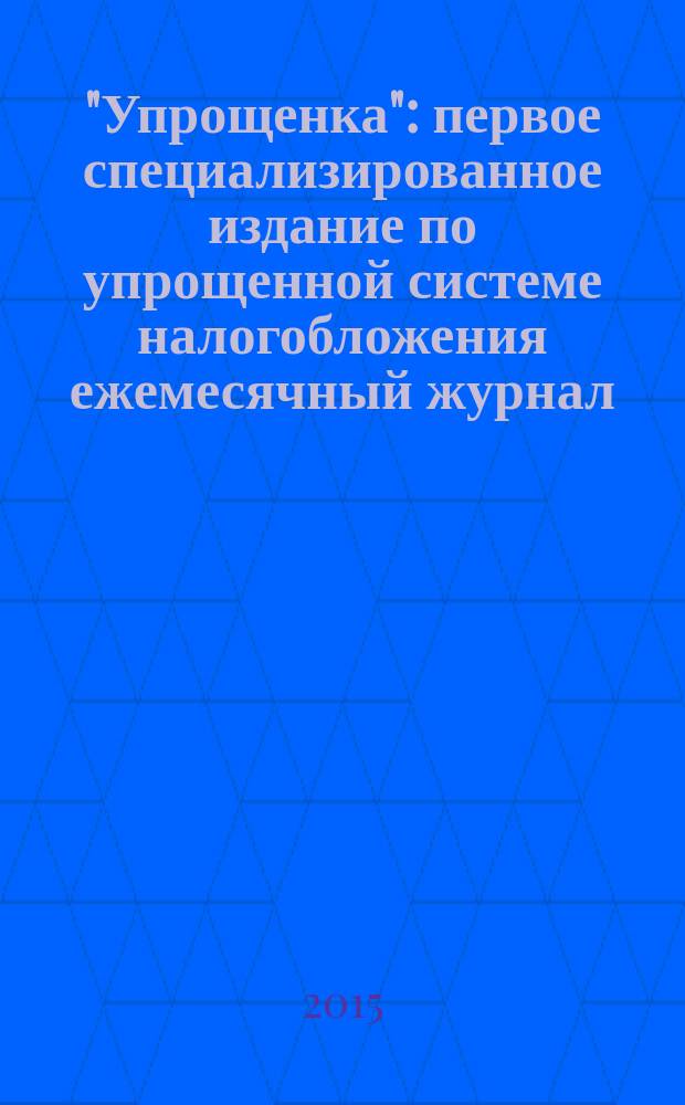 "Упрощенка" : первое специализированное издание по упрощенной системе налогобложения ежемесячный журнал. 2015, № 3