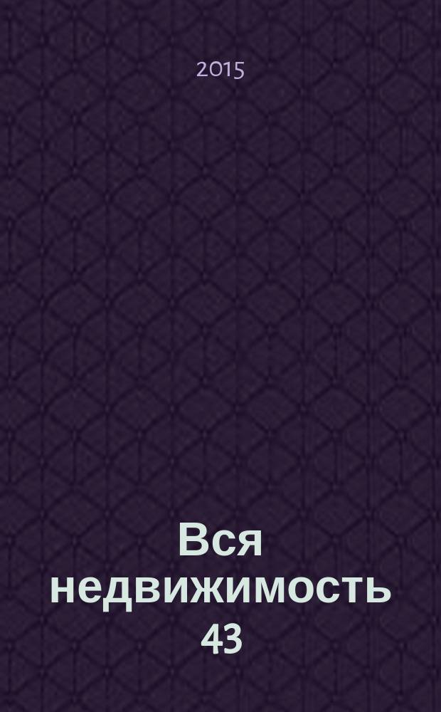 Вся недвижимость 43 : специализированный журнал рекламно-информационное издание. 2015, № 2 (37)