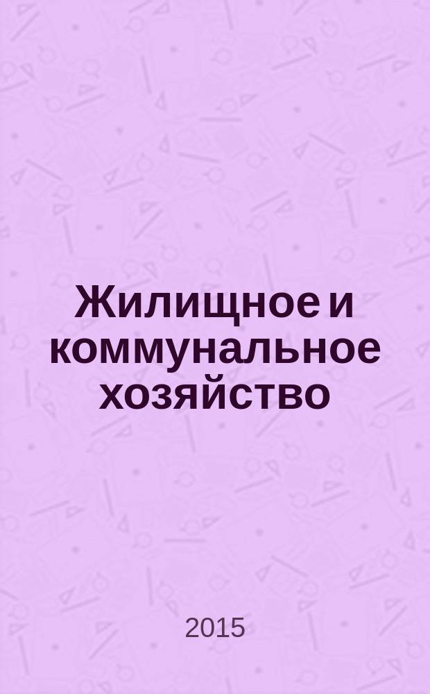 Жилищное и коммунальное хозяйство : Ежемес. массовый произв.-техн. журн. М-ва коммун. хоз. РСФСР и ЦК профсоюза рабочих коммун.-бытовых предприятий. 2015, 1/2