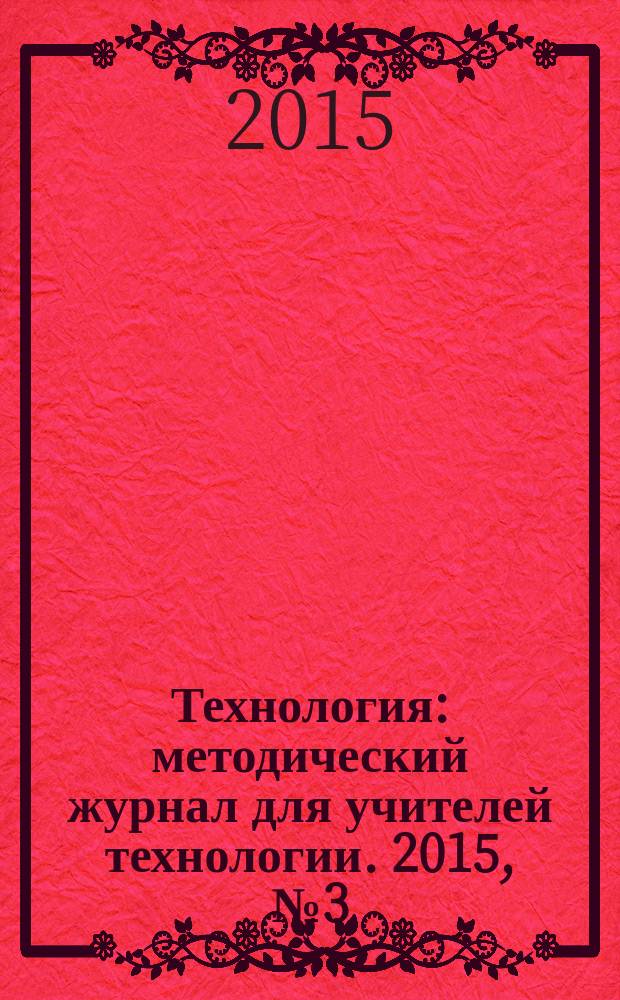 Технология : методический журнал для учителей технологии. 2015, № 3 (27)