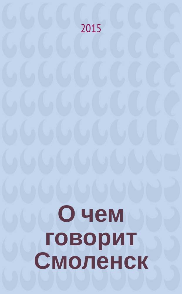 О чем говорит Смоленск : независимое общественно-политическое издание. 2015, № 1 (113)