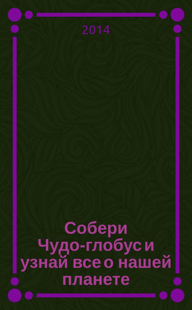 Собери Чудо-глобус и узнай все о нашей планете : периодическое издание. № 62