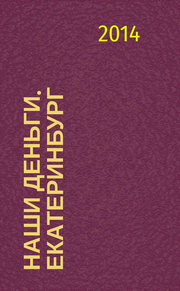 Наши деньги. Екатеринбург : журнал ответов и решений. 2014, № 12 (99)