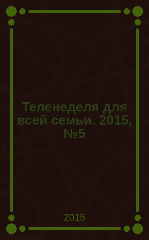 Теленеделя для всей семьи. 2015, № 5 (462)