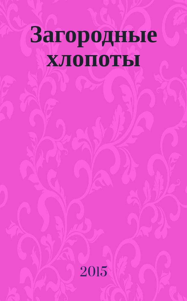 Загородные хлопоты : для тех, кому дача в радость. 2015, 1