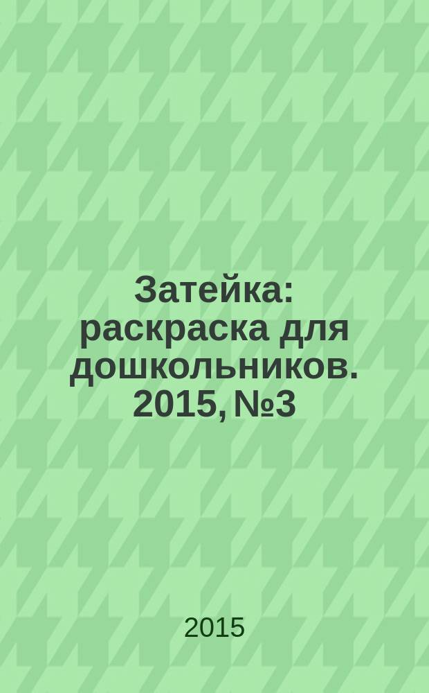 Затейка : раскраска для дошкольников. 2015, № 3