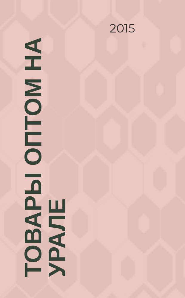 Товары оптом на Урале : каталог для оптовых покупателей промышленных товаров. 2015, № 1