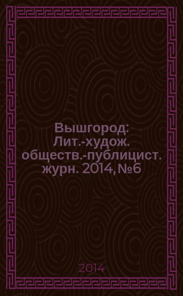 Вышгород : Лит.-худож. обществ.-публицист. журн. 2014, № 6