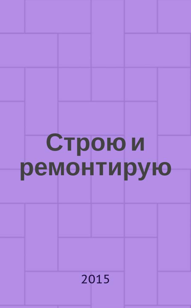 Строю и ремонтирую : полезный журнал о строительстве. 2015, 1 (100)