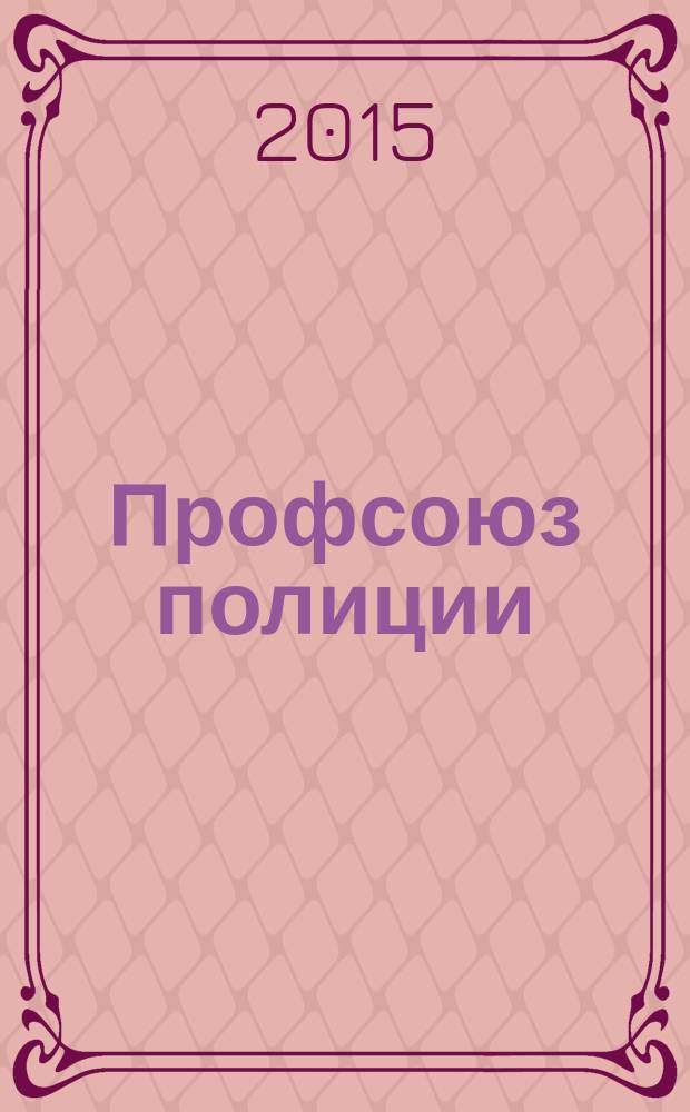 Профсоюз полиции : журнал Межрегионального профсоюза сотрудников органов внутренних дел России. 2015, № 1 (29)
