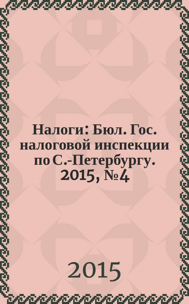 Налоги : Бюл. Гос. налоговой инспекции по С.-Петербургу. 2015, № 4 (413)