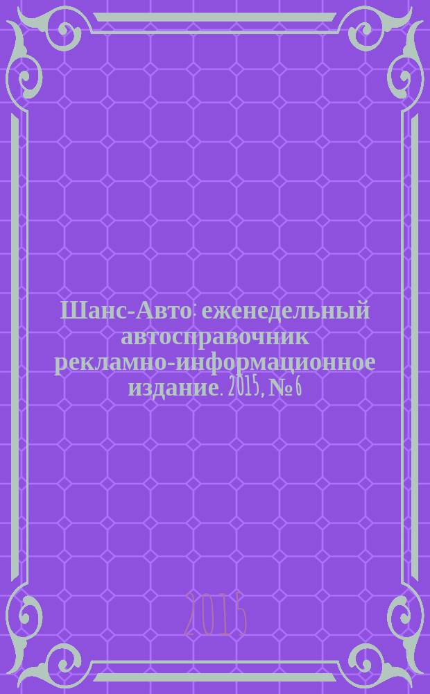 Шанс-Авто : еженедельный автосправочник рекламно-информационное издание. 2015, № 6 (733)