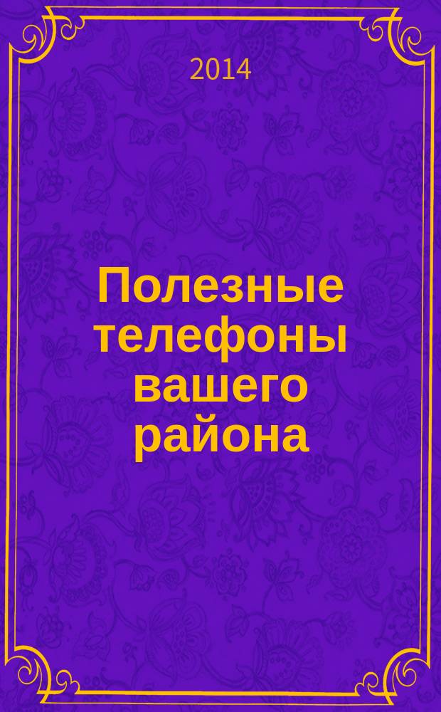 Полезные телефоны вашего района : рекламное СМИ. 2014, № 1