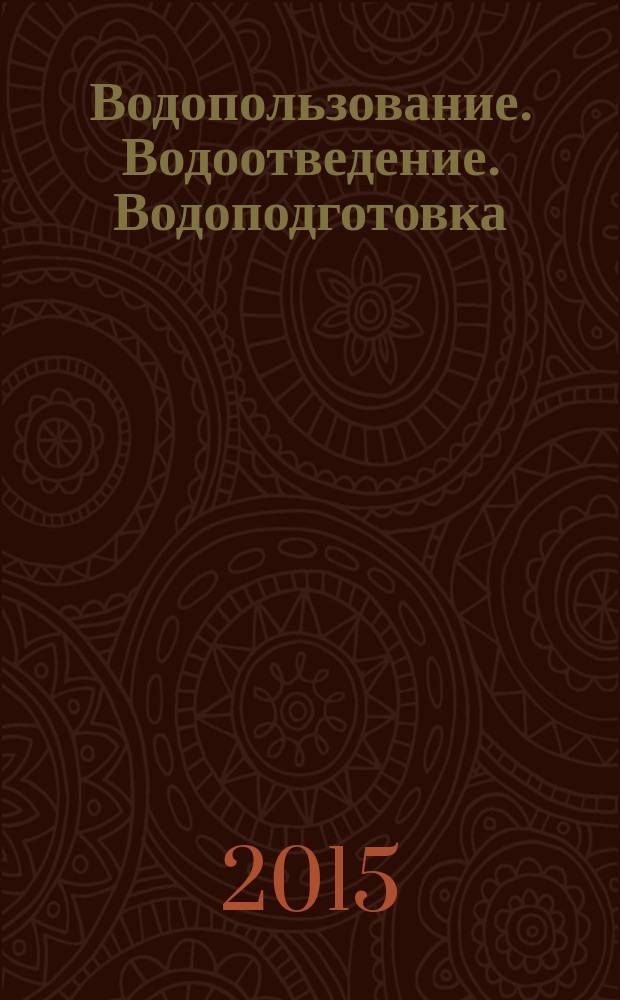 Водопользование. Водоотведение. Водоподготовка : приложение к журналу "Водоочистка". 2015, № 2 = Водопользование. Водоотведение. Водоподготовка : приложение к журналу "Водоочистка". 2015, № 1